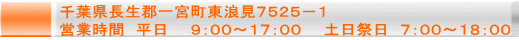 千葉県長生郡一宮町東浪見７５２５－１ 営業時間　平日　　９：００～１７：００　　土日祭日　７：００～１８：００ 