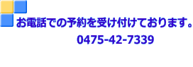 お電話での予約を受け付けております。 　　　　　　0475-42-7339 　　　　　　